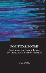 Title: Political Booms: Local Money And Power In Taiwan, East China, Thailand, And The Philippines, Author: Lynn T White