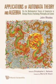 Title: Applications Of Automata Theory And Algebra: Via The Mathematical Theory Of Complexity To Biology, Physics, Psychology, Philosophy, And Games, Author: John Rhodes