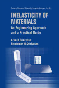 Title: Inelasticity Of Materials: An Engineering Approach And A Practical Guide, Author: Arun R Srinivasa