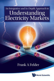 Title: An Integrative And In-depth Approach To Understanding Electricity Markets, Author: Frank A Felder