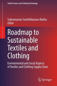 Title: Roadmap to Sustainable Textiles and Clothing: Environmental and Social Aspects of Textiles and Clothing Supply Chain, Author: Subramanian Senthilkannan Muthu