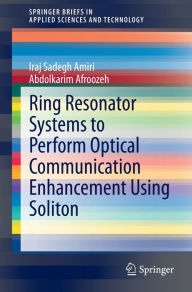 Title: Ring Resonator Systems to Perform Optical Communication Enhancement Using Soliton, Author: Iraj Sadegh Amiri