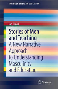 Title: Stories of Men and Teaching: A New Narrative Approach to Understanding Masculinity and Education, Author: Ian Davis