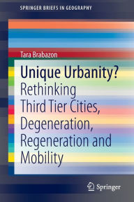 Title: Unique Urbanity?: Rethinking Third Tier Cities, Degeneration, Regeneration and Mobility, Author: Tara Brabazon