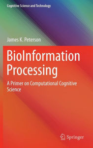 Title: BioInformation Processing: A Primer on Computational Cognitive Science, Author: James K. Peterson