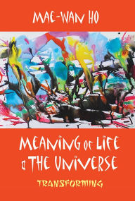 Title: Meaning Of Life And The Universe: Transforming, Author: Mae-wan Ho