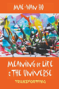 Title: Meaning Of Life And The Universe: Transforming, Author: Mae-wan Ho