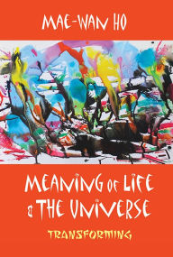 Title: MEANING OF LIFE AND THE UNIVERSE: TRANSFORMING: Transforming, Author: Mae-wan Ho