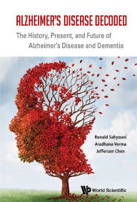 Title: ALZHEIMER'S DISEASE DECODED: The History, Present, and Future of Alzheimer's Disease and Dementia, Author: Ronald Sahyouni