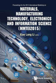 Title: MATERIALS, MANUFACTUR TECH, ELECTRO & INFORMATION SCI: Proceedings of the 2015 International Workshop on Materials, Manufacturing Technology, Electronics and Information Science (MMTEI2015), Author: Xiaolong Li