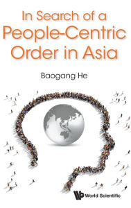 Title: In Search Of A People-centric Order In Asia, Author: Baogang He