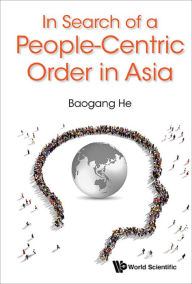 Title: IN SEARCH OF A PEOPLE-CENTRIC ORDER IN ASIA, Author: Baogang He