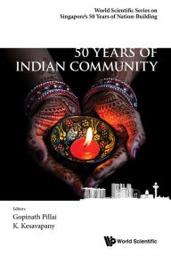 Title: 50 YEARS OF INDIAN COMMUNITY IN SINGAPORE, Author: Gopinath Pillai