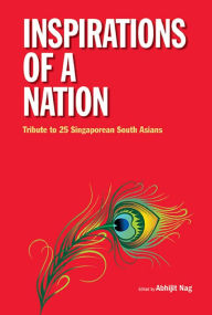 Title: INSPIRATIONS OF A NATION: Tribute to 25 Singaporean South Asians, Author: Abhijit Nag