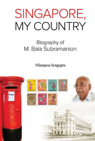 Title: Singapore, My Country: Biography Of M Bala Subramanion, Author: Nilanjana Sengupta