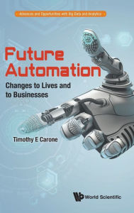 Title: Future Automation: Changes To Lives And To Businesses, Author: Timothy E Carone