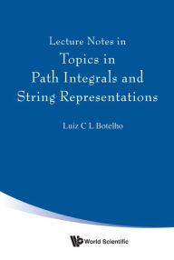 Title: LECTURE NOTES IN TOPICS IN PATH INTEGRALS & STRING REPRESENT, Author: Luiz C L Botelho