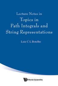 Title: LECTURE NOTES IN TOPICS IN PATH INTEGRALS & STRING REPRESENT, Author: Luiz C L Botelho