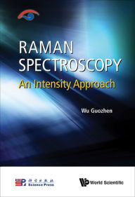 Title: RAMAN SPECTROSCOPY: AN INTENSITY APPROACH: An Intensity Approach, Author: Guozhen Wu