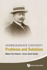 Title: UNDERGRADUATE CONVEXITY: PROBLEMS AND SOLUTIONS: Problems and Solutions, Author: Mikkel Slot Nielsen