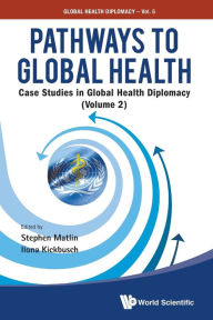 Title: Pathways To Global Health: Case Studies In Global Health Diplomacy - Volume 2, Author: Stephen Matlin