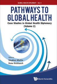 Title: PATHWAYS TO GLOBAL HEALTH (V2): Case Studies in Global Health Diplomacy(Volume 2), Author: Stephen Matlin