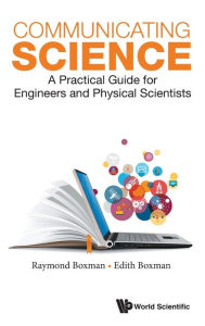 Title: Communicating Science: A Practical Guide For Engineers And Physical Scientists, Author: Edith S Boxman