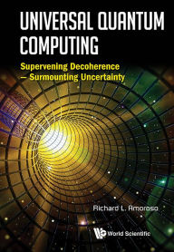 Title: Universal Quantum Computing: Supervening Decoherence - Surmounting Uncertainty, Author: Richard L Amoroso