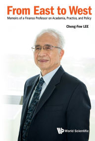 Title: From East To West: Memoirs Of A Finance Professor On Academia, Practice, And Policy, Author: Cheng Few Lee