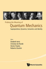 Title: PROBING THE MEANING OF QUANTUM MECHANICS: Superpositions, Dynamics, Semantics and Identity, Author: Diederik Aerts