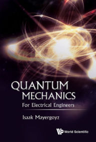 Title: QUANTUM MECHANICS: FOR ELECTRICAL ENGINEERS: For Electrical Engineers, Author: Isaak D Mayergoyz
