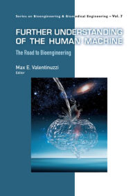 Title: FURTHER UNDERSTANDING OF THE HUMAN MACHINE: The Road to Bioengineering, Author: Max E Valentinuzzi