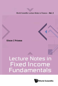 Title: LECTURE NOTES IN FIXED INCOME FUNDAMENTALS, Author: Eliezer Z Prisman