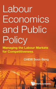 Title: Labour Economics And Public Policy: Managing The Labour Markets For Competitiveness, Author: Soon Beng Chew