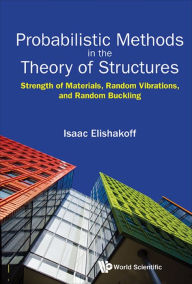 Title: PROBABILISTIC METHODS IN THE THEORY OF STRUCTURES: Strength of Materials, Random Vibrations, and Random Buckling, Author: Isaac E Elishakoff