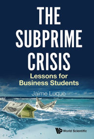 Title: Subprime Crisis, The: Lessons For Business Students, Author: Jaime Perez Luque
