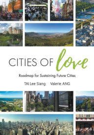 Title: Cities Of Love: Roadmap For Sustaining Future Cities, Author: Lee Siang Tai