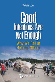 Title: GOOD INTENTIONS ARE NOT ENOUGH: Why We Fail at Helping Others, Author: Robin Boon Peng Low