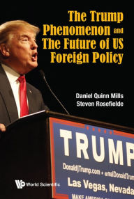 Title: TRUMP PHENOMENON AND THE FUTURE OF US FOREIGN POLICY, THE, Author: Daniel Quinn Mills