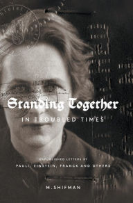 Title: Standing Together In Troubled Times: Unpublished Letters Of Pauli, Einstein, Franck And Others, Author: Misha Shifman