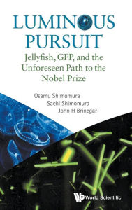 Title: Luminous Pursuit: Jellyfish, Gfp, And The Unforeseen Path To The Nobel Prize, Author: Osamu Shimomura