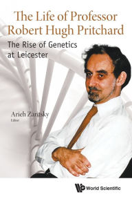 Title: Life Of Professor Robert Hugh Pritchard, The: The Rise Of Genetics At Leicester, Author: Arieh Zaritsky