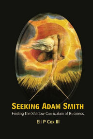 Title: Seeking Adam Smith: Finding The Shadow Curriculum Of Business, Author: Eli P Cox Iii