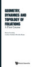 Geometry, Dynamics And Topology Of Foliations: A First Course
