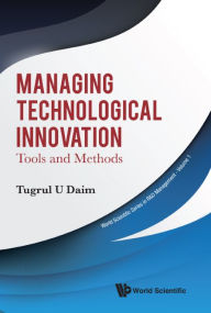 Title: Managing Technological Innovation: Tools And Methods, Author: Tugrul U Daim