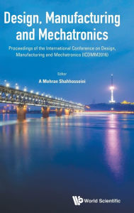 Title: Design, Manufacturing And Mechatronics - Proceedings Of The International Conference On Design, Manufacturing And Mechatronics (Icdmm2016), Author: A Mehran Shahhosseini