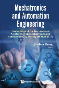 Title: MECHATRONICS AND AUTOMATION ENGINEERING (ICMAE2016): Proceedings of the International Conference on Mechatronics and Automation Engineering (ICMAE2016), Author: Jianhua Zhang