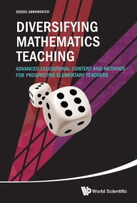 Title: Diversifying Mathematics Teaching: Advanced Educational Content And Methods For Prospective Elementary Teachers, Author: Sergei Abramovich