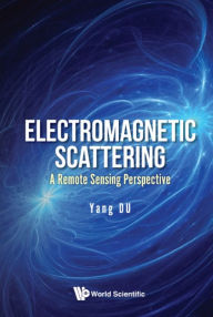 Title: ELECTROMAGNETIC SCATTERING: A REMOTE SENSING PERSPECTIVE: A Remote Sensing Perspective, Author: Yang Du