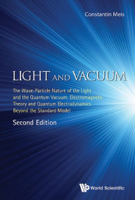 Title: LIGHT AND VACUUM (2ND ED): The Wave–Particle Nature of the Light and the Quantum Vacuum. Electromagnetic Theory and Quantum Electrodynamics Beyond the Standard Model, Author: Meis Constantin